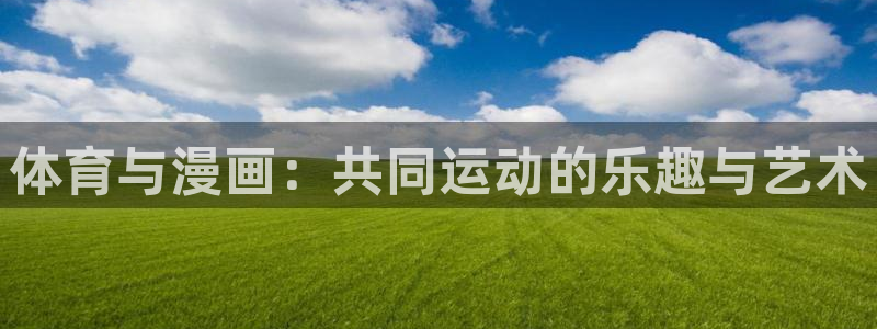 米兰体育.：体育与漫画：共同运动的乐趣与艺术